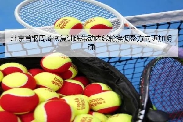 北京首钢周琦恢复训练带动内线轮换调整方向更加明确
